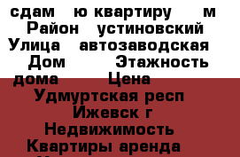 сдам 1-ю квартиру  39 м2 › Район ­ устиновский › Улица ­ автозаводская  › Дом ­ 19 › Этажность дома ­ 16 › Цена ­ 10 000 - Удмуртская респ., Ижевск г. Недвижимость » Квартиры аренда   . Удмуртская респ.,Ижевск г.